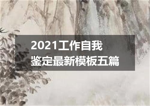 2021工作自我鉴定最新模板五篇
