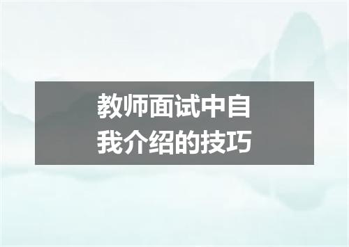 教师面试中自我介绍的技巧