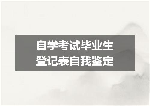 自学考试毕业生登记表自我鉴定