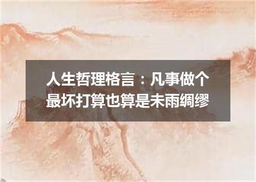 人生哲理格言:凡事做个最坏打算也算是未雨绸缪