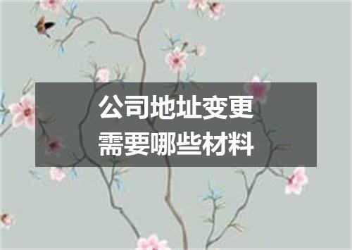公司地址变更需要哪些材料