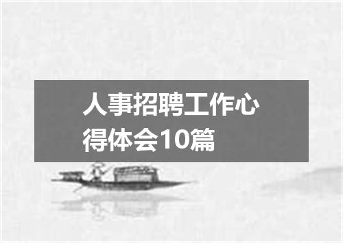 人事招聘工作心得体会10篇