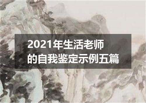 2021年生活老师的自我鉴定示例五篇