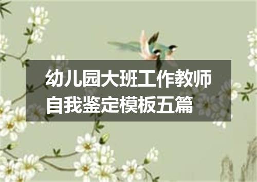 幼儿园大班工作教师自我鉴定模板五篇