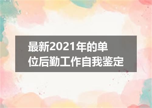 最新2021年的单位后勤工作自我鉴定