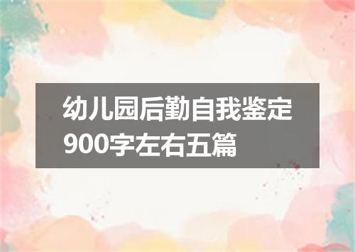 幼儿园后勤自我鉴定900字左右五篇
