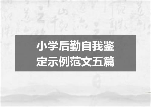 小学后勤自我鉴定示例范文五篇