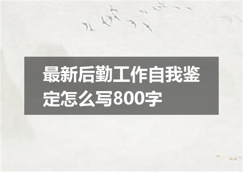 最新后勤工作自我鉴定怎么写800字