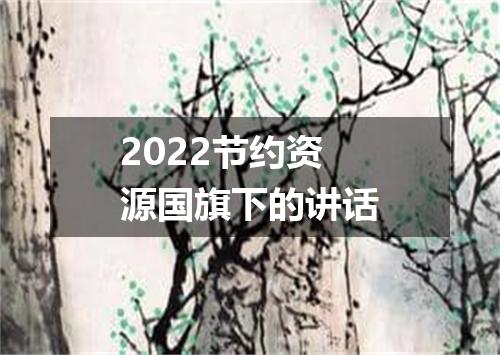 2022节约资源国旗下的讲话