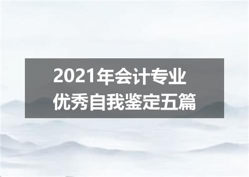 2021年会计专业优秀自我鉴定五篇