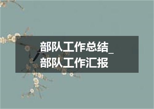 部队工作总结_部队工作汇报