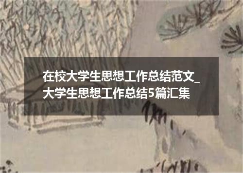 在校大学生思想工作总结范文_大学生思想工作总结5篇汇集