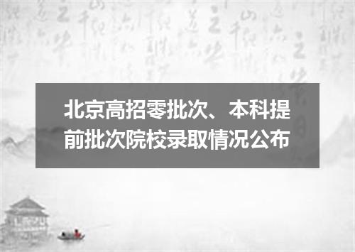 北京高招零批次、本科提前批次院校录取情况公布