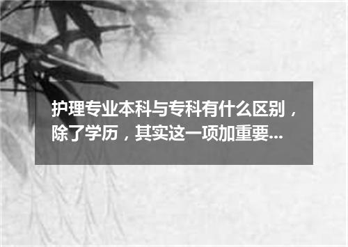 护理专业本科与专科有什么区别，除了学历，其实这一项加重要！