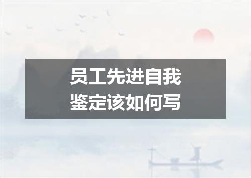 员工先进自我鉴定该如何写