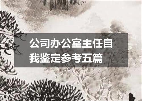 公司办公室主任自我鉴定参考五篇