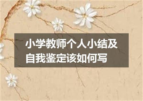小学教师个人小结及自我鉴定该如何写
