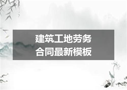 建筑工地劳务合同最新模板