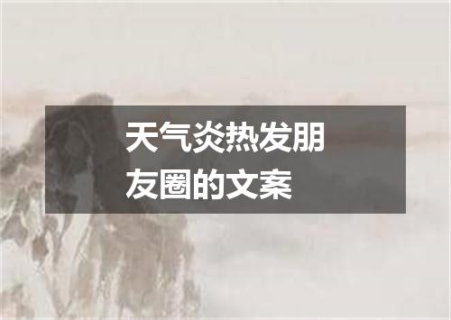天气炎热发朋友圈的文案