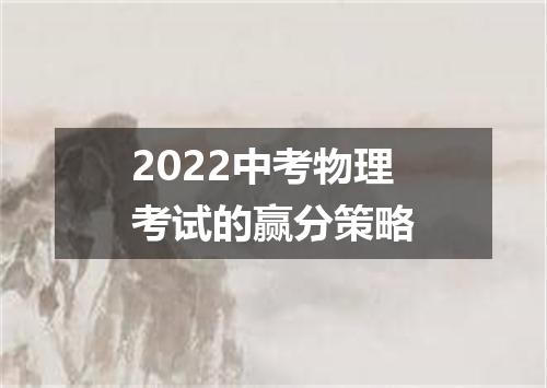 2022中考物理考试的赢分策略
