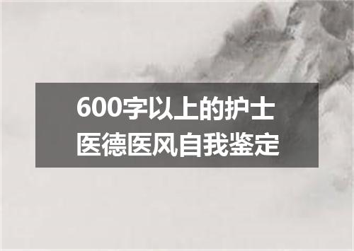 600字以上的护士医德医风自我鉴定