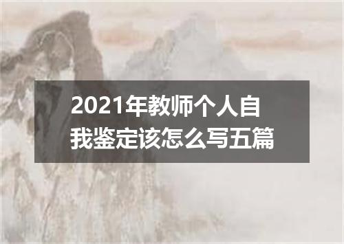 2021年教师个人自我鉴定该怎么写五篇