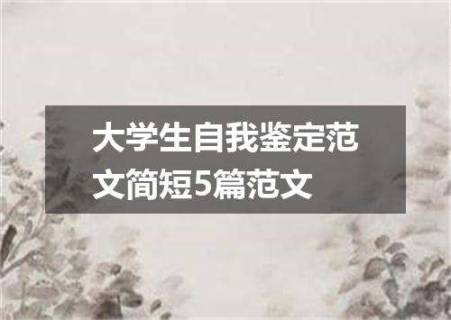 大学生自我鉴定范文简短5篇范文