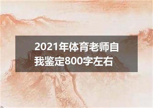 2021年体育老师自我鉴定800字左右