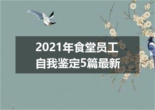 2021年食堂员工自我鉴定5篇最新