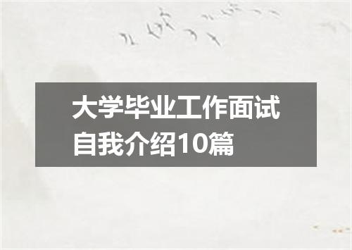 大学毕业工作面试自我介绍10篇