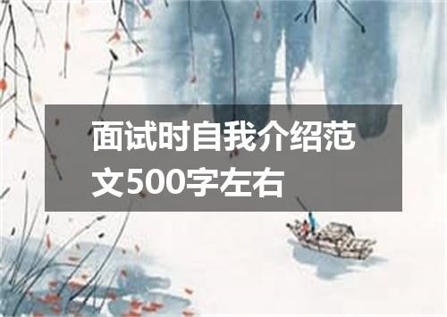 面试时自我介绍范文500字左右