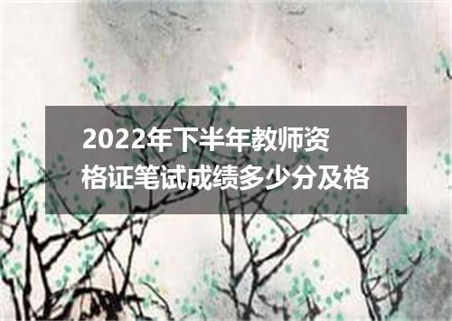 2022年下半年教师资格证笔试成绩多少分及格
