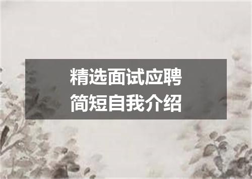 精选面试应聘简短自我介绍