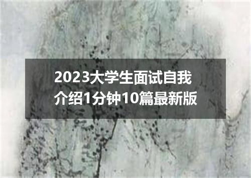 2023大学生面试自我介绍1分钟10篇最新版