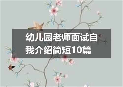 幼儿园老师面试自我介绍简短10篇