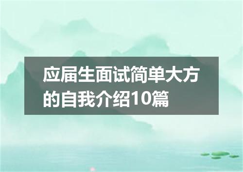 应届生面试简单大方的自我介绍10篇