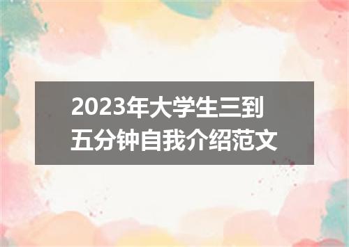 2023年大学生三到五分钟自我介绍范文