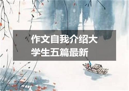 作文自我介绍大学生五篇最新