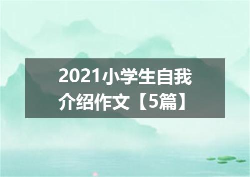 2021小学生自我介绍作文【5篇】