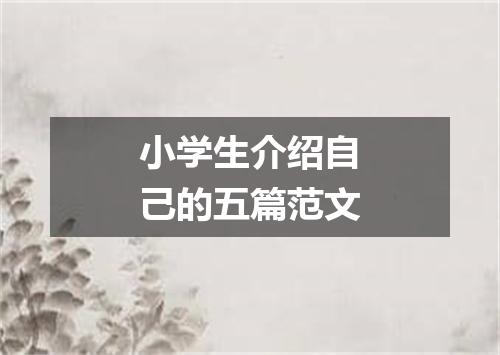 小学生介绍自己的五篇范文