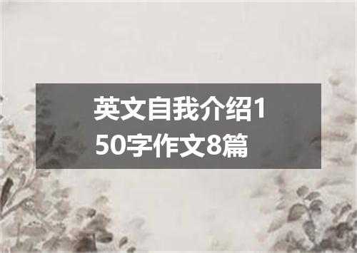 英文自我介绍150字作文8篇