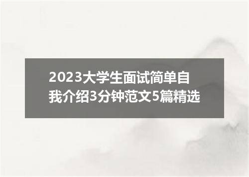2023大学生面试简单自我介绍3分钟范文5篇精选