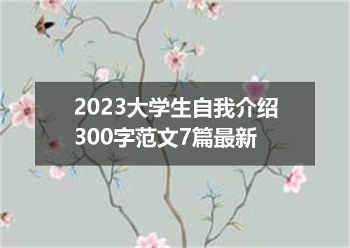 2023大学生自我介绍300字范文7篇最新