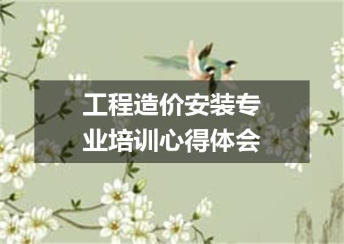 工程造价安装专业培训心得体会