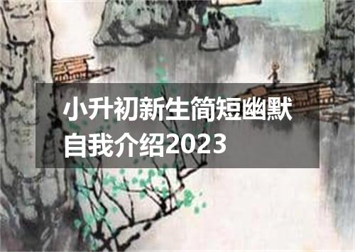小升初新生简短幽默自我介绍2023