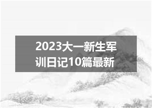 2023大一新生军训日记10篇最新