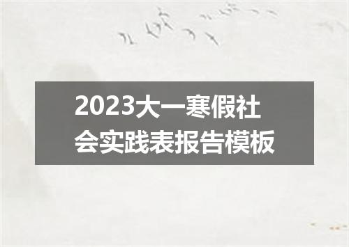 2023大一寒假社会实践表报告模板