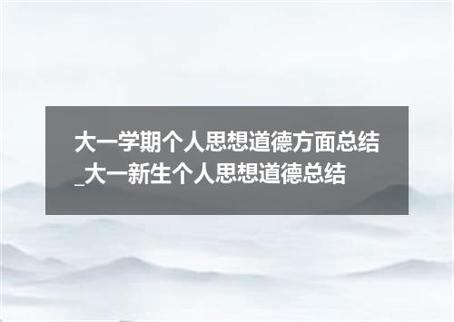 大一学期个人思想道德方面总结_大一新生个人思想道德总结