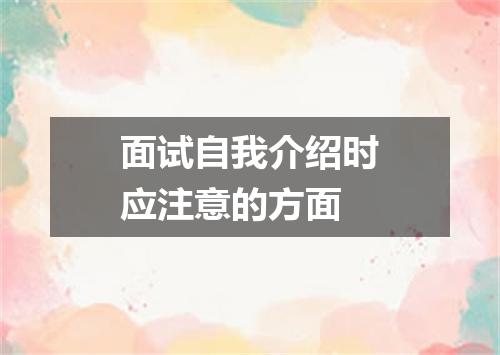 面试自我介绍时应注意的方面