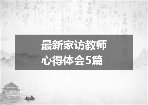 最新家访教师心得体会5篇